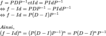 f = PDP^{-1} et Id = PIdP^{-1}  \\ \Leftrightarrow f - Id = PDP^{-1} - PIdP^{-1}  \\ \Leftrightarrow f - Id = P(D - I)P^{-1}  \\  \\ Ainsi,  \\ (f - Id)^{n} = (P(D - I)P^{-1})^{n} = P(D - I)^{n}P^{-1}